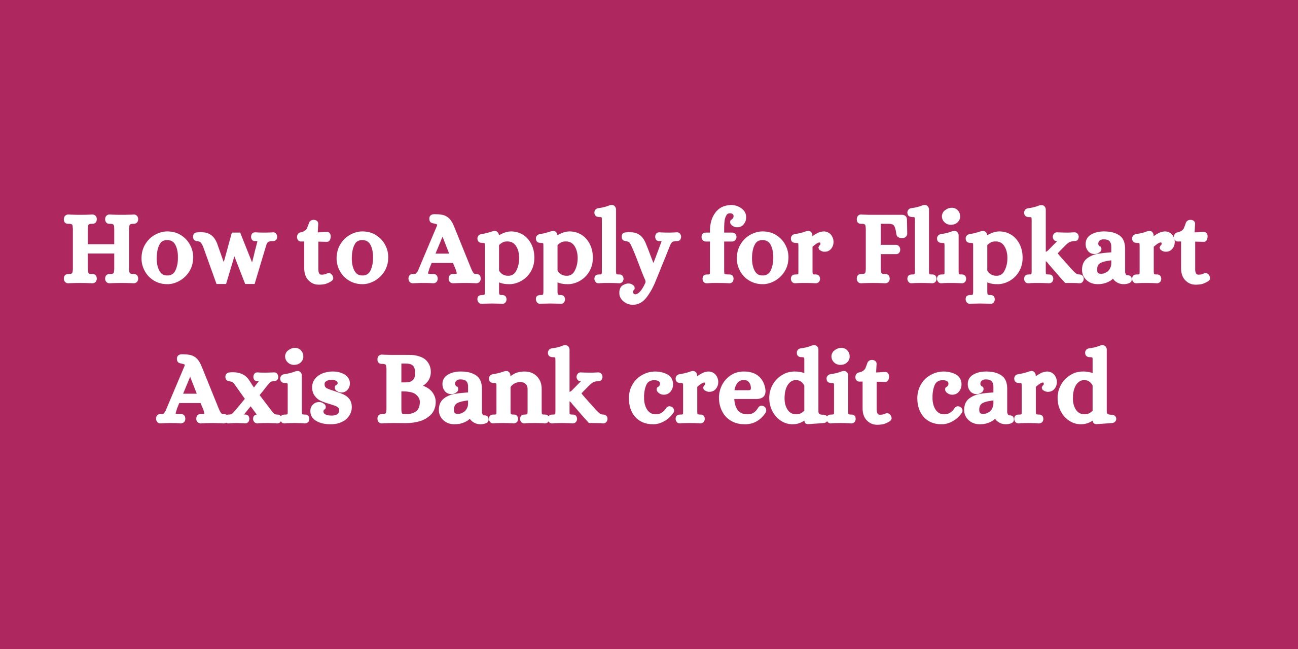 How to Apply for Flipkart Axis Bank credit card