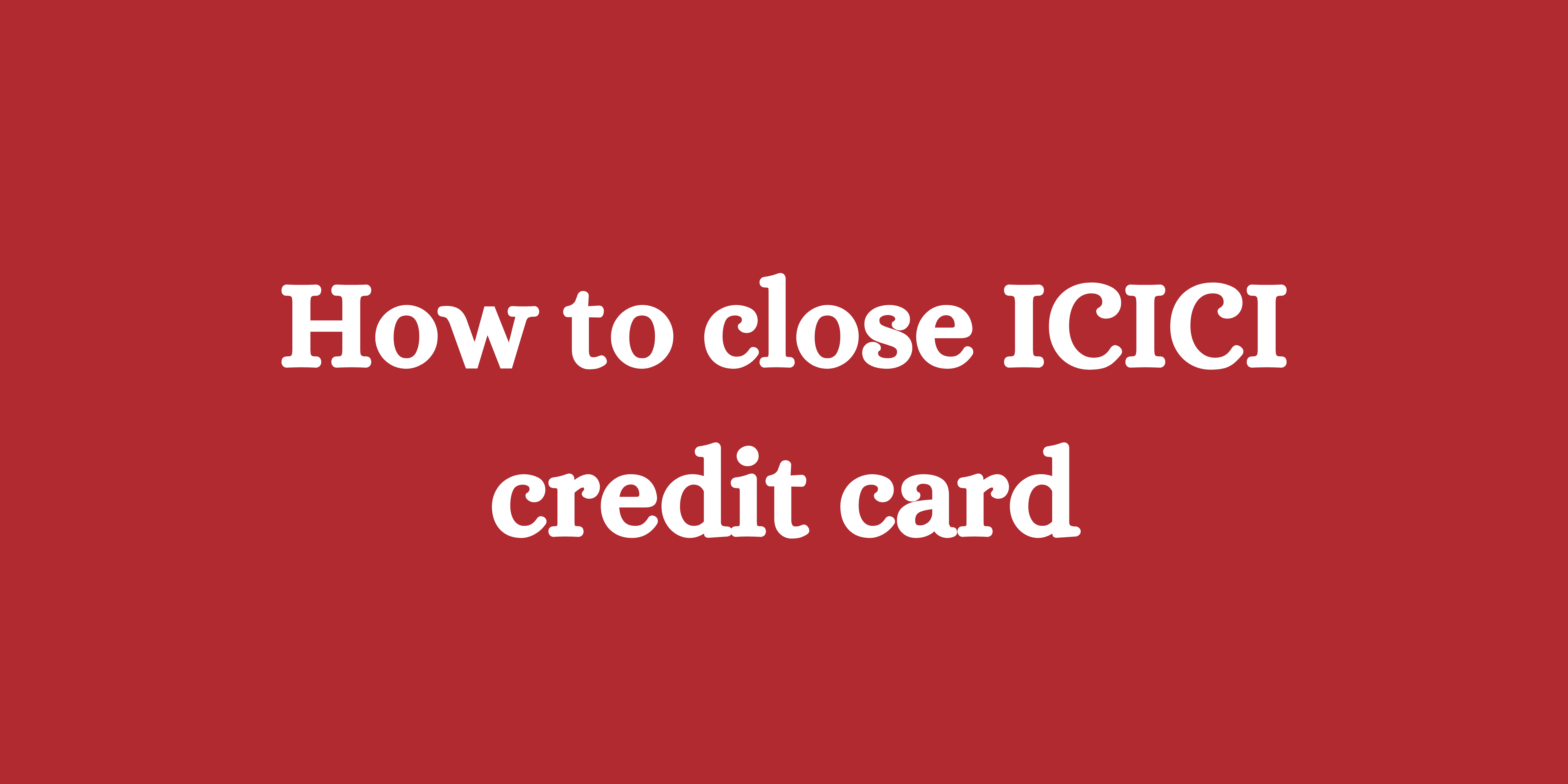 How to close ICICI credit card